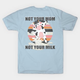 Not Your Mom Not Your Milk - Funny T Shirt Vegan Message Statement T-Shirt